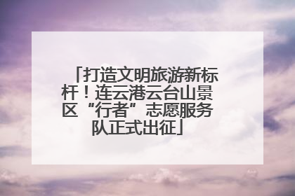 打造文明旅游新标杆！连云港云台山景区“行者”志愿服务队正式出征
