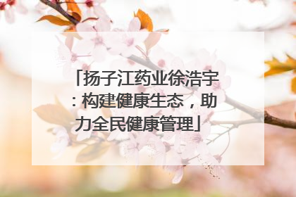 扬子江药业徐浩宇：构建健康生态，助力全民健康管理