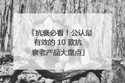 抗衰必看！公认最有效的 10 款抗衰老产品大盘点