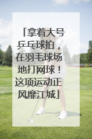 拿着大号乒乓球拍，在羽毛球场地打网球！这项运动正风靡江城