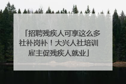 招聘残疾人可享这么多社补岗补！大兴人社培训雇主促残疾人就业