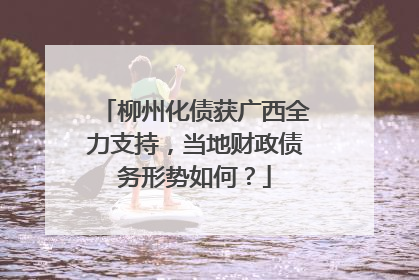 柳州化债获广西全力支持，当地财政债务形势如何？