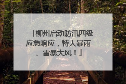 柳州启动防汛四级应急响应，特大暴雨、雷暴大风！