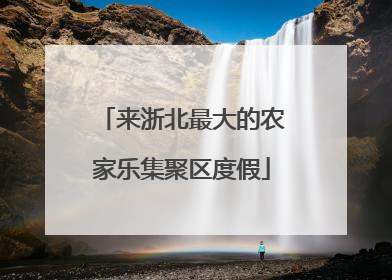 来浙北最大的农家乐集聚区度假