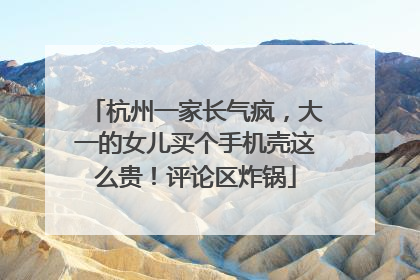 杭州一家长气疯，大一的女儿买个手机壳这么贵！评论区炸锅