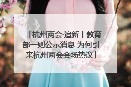 杭州两会·追新丨教育部一则公示消息 为何引来杭州两会会场热议