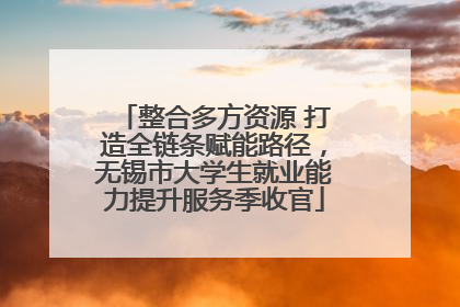 整合多方资源 打造全链条赋能路径，无锡市大学生就业能力提升服务季收官