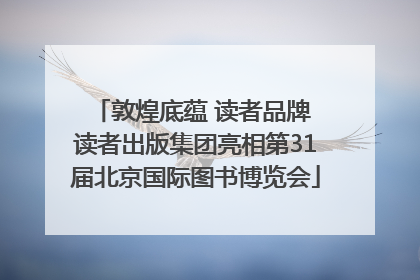 敦煌底蕴 读者品牌 读者出版集团亮相第31届北京国际图书博览会