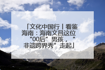 文化中国行丨看鉴海南：海南文昌这位“00后”男孩，“非遗跨界秀”走起