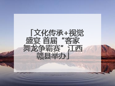 文化传承+视觉盛宴 首届“客家舞龙争霸赛”江西赣县举办