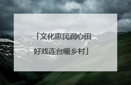 文化惠民润心田 好戏连台暖乡村