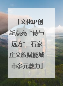 文化IP创新点亮“诗与远方” 石家庄文旅赋能城市多元魅力