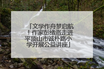 文学作舟梦启航！作家彭绪洛走进平顶山市诚朴路小学开展公益讲座