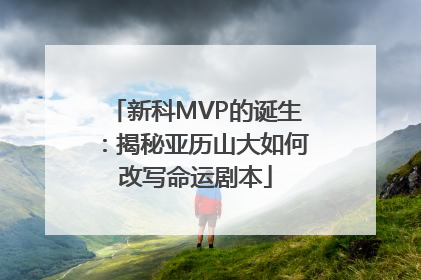 新科MVP的诞生：揭秘亚历山大如何改写命运剧本