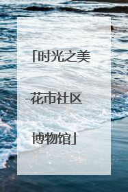 时光之美-花市社区博物馆