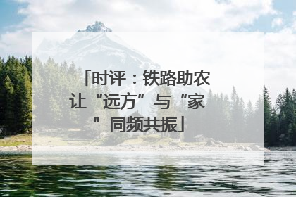 时评：铁路助农让“远方”与“家”同频共振