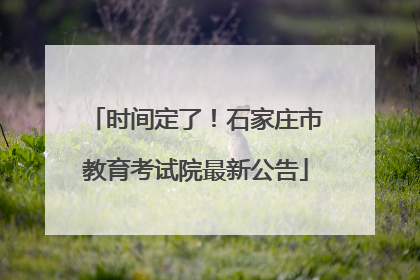 时间定了！石家庄市教育考试院最新公告