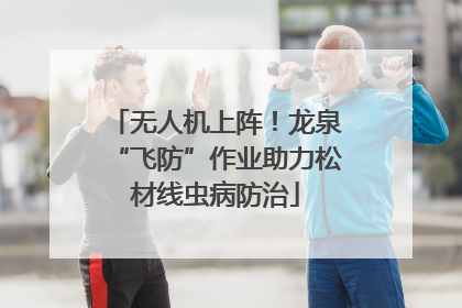 无人机上阵！龙泉“飞防”作业助力松材线虫病防治