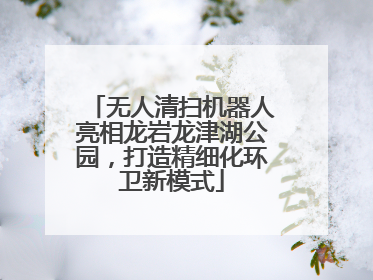 无人清扫机器人亮相龙岩龙津湖公园，打造精细化环卫新模式