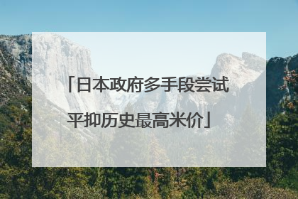 日本政府多手段尝试平抑历史最高米价