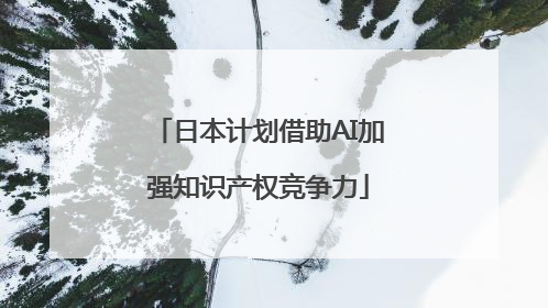 日本计划借助AI加强知识产权竞争力