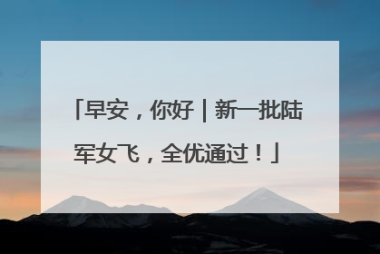 早安，你好｜新一批陆军女飞，全优通过！