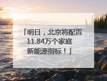 明日，北京将配置11.84万个家庭新能源指标！