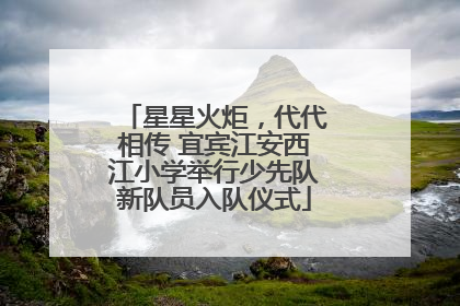 星星火炬，代代相传 宜宾江安西江小学举行少先队新队员入队仪式