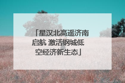 星汉北高遥济南启航 激活钢城低空经济新生态