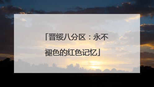 晋绥八分区：永不褪色的红色记忆