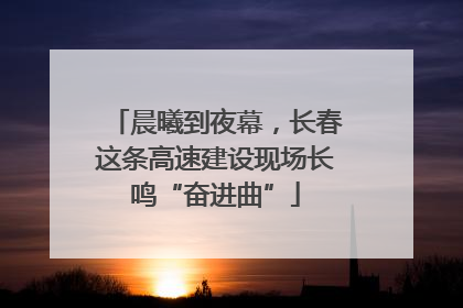 晨曦到夜幕，长春这条高速建设现场长鸣“奋进曲”