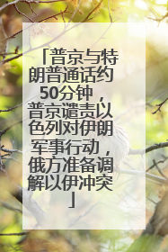 普京与特朗普通话约50分钟，普京谴责以色列对伊朗军事行动，俄方准备调解以伊冲突