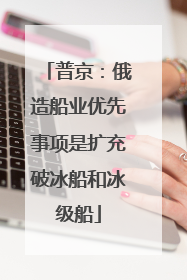 普京：俄造船业优先事项是扩充破冰船和冰级船