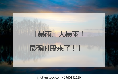 暴雨、大暴雨！最强时段来了！