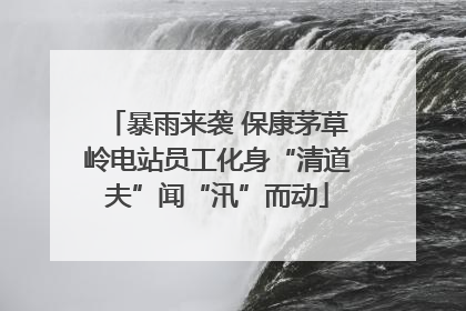 暴雨来袭 保康茅草岭电站员工化身“清道夫”闻“汛”而动