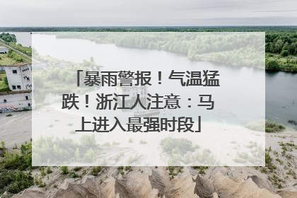 暴雨警报！气温猛跌！浙江人注意：马上进入最强时段