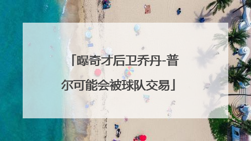 曝奇才后卫乔丹-普尔可能会被球队交易