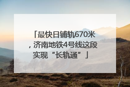 最快日铺轨670米，济南地铁4号线这段实现“长轨通”