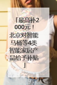 最高补2000元！北京对智能马桶等4类智能家居产品给予补贴