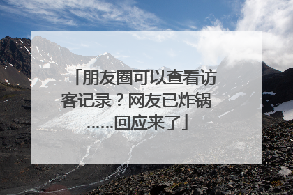 朋友圈可以查看访客记录？网友已炸锅……回应来了