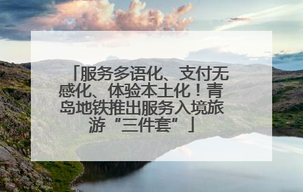 服务多语化、支付无感化、体验本土化！青岛地铁推出服务入境旅游“三件套”