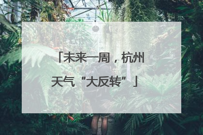 未来一周，杭州天气“大反转”