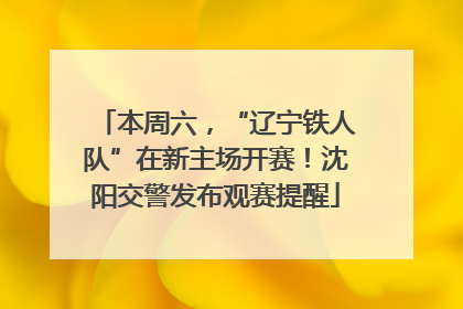 本周六，“辽宁铁人队”在新主场开赛！沈阳交警发布观赛提醒