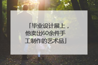 毕业设计展上，他卖出60余件手工制作的艺术品