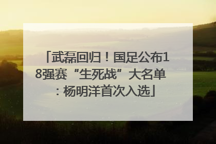 武磊回归！国足公布18强赛“生死战”大名单：杨明洋首次入选