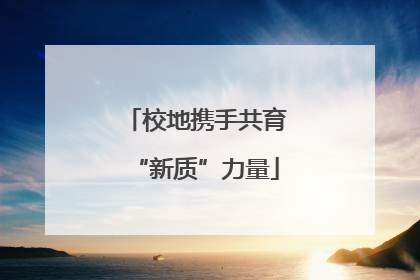 校地携手共育“新质”力量