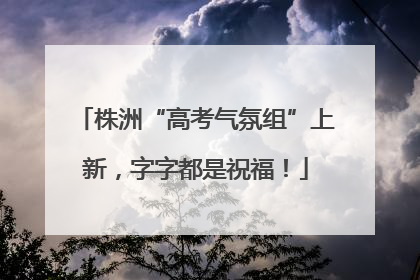株洲“高考气氛组”上新，字字都是祝福！