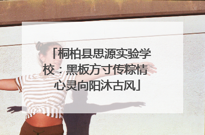 桐柏县思源实验学校：黑板方寸传粽情 心灵向阳沐古风