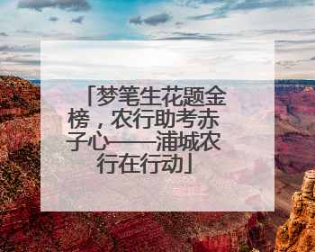 梦笔生花题金榜，农行助考赤子心——浦城农行在行动