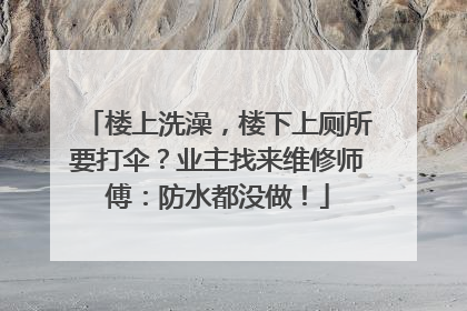 楼上洗澡，楼下上厕所要打伞？业主找来维修师傅：防水都没做！